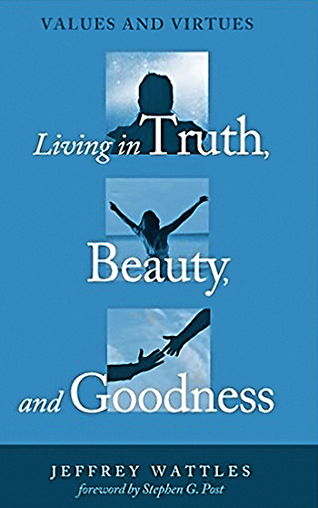 Living in Truth, Beauty, and Goodness by Jeff Wattles