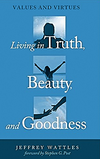 Living in Truth, Beauty, and Goodness by Jeff Wattles Living in Truth, Beauty, and Goodness by Jeff Wattles